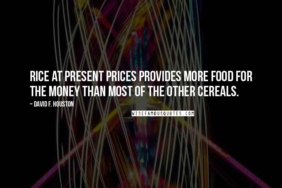 David F. Houston Quotes: Rice at present prices provides more food for the money than most of the other cereals.