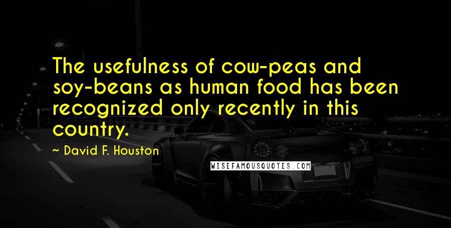 David F. Houston Quotes: The usefulness of cow-peas and soy-beans as human food has been recognized only recently in this country.