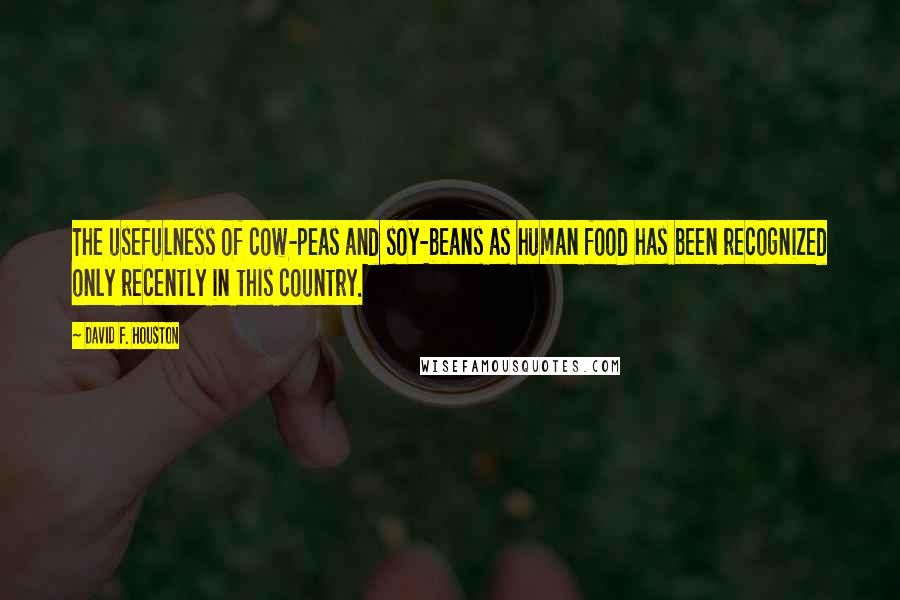 David F. Houston Quotes: The usefulness of cow-peas and soy-beans as human food has been recognized only recently in this country.