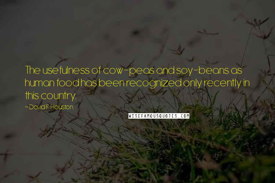 David F. Houston Quotes: The usefulness of cow-peas and soy-beans as human food has been recognized only recently in this country.