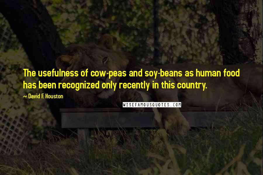 David F. Houston Quotes: The usefulness of cow-peas and soy-beans as human food has been recognized only recently in this country.
