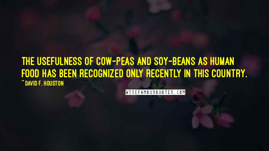David F. Houston Quotes: The usefulness of cow-peas and soy-beans as human food has been recognized only recently in this country.