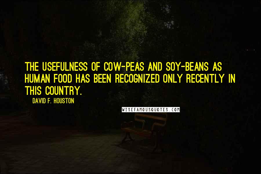 David F. Houston Quotes: The usefulness of cow-peas and soy-beans as human food has been recognized only recently in this country.