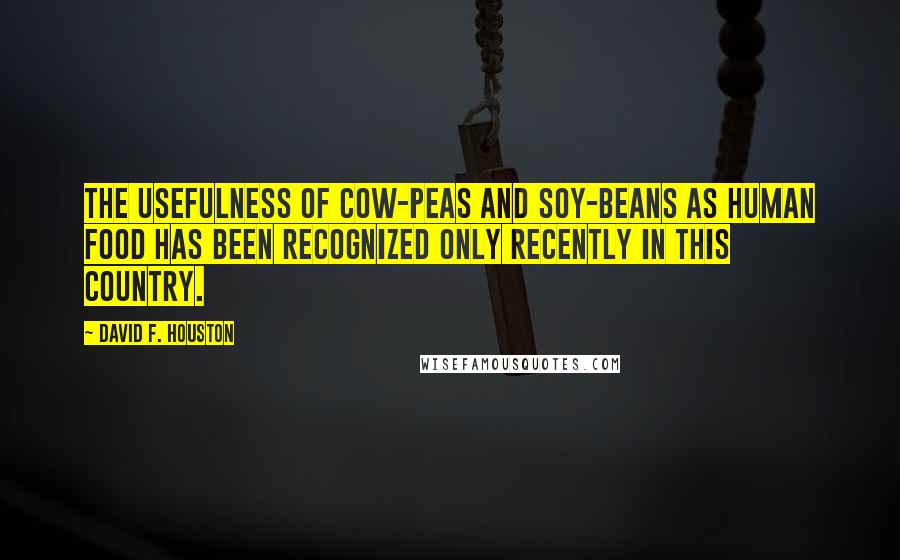 David F. Houston Quotes: The usefulness of cow-peas and soy-beans as human food has been recognized only recently in this country.