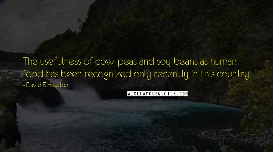 David F. Houston Quotes: The usefulness of cow-peas and soy-beans as human food has been recognized only recently in this country.