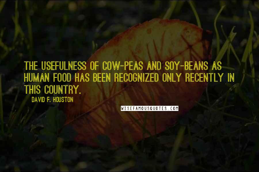 David F. Houston Quotes: The usefulness of cow-peas and soy-beans as human food has been recognized only recently in this country.
