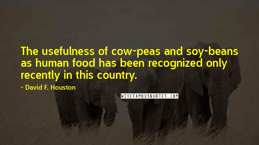 David F. Houston Quotes: The usefulness of cow-peas and soy-beans as human food has been recognized only recently in this country.