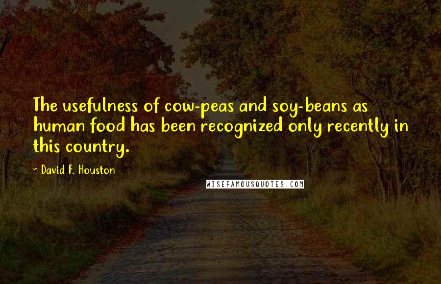 David F. Houston Quotes: The usefulness of cow-peas and soy-beans as human food has been recognized only recently in this country.