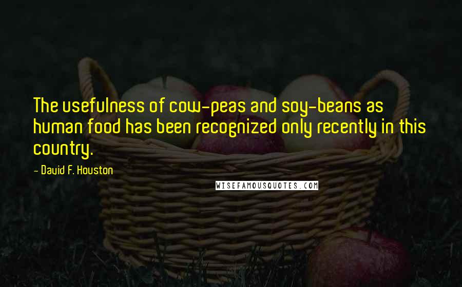 David F. Houston Quotes: The usefulness of cow-peas and soy-beans as human food has been recognized only recently in this country.
