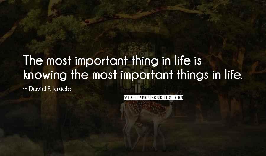 David F. Jakielo Quotes: The most important thing in life is knowing the most important things in life.