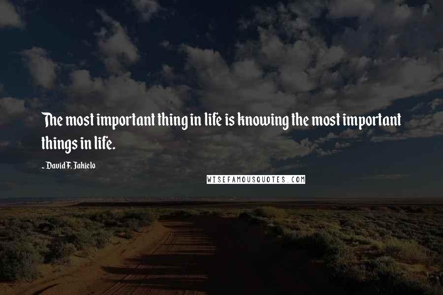 David F. Jakielo Quotes: The most important thing in life is knowing the most important things in life.