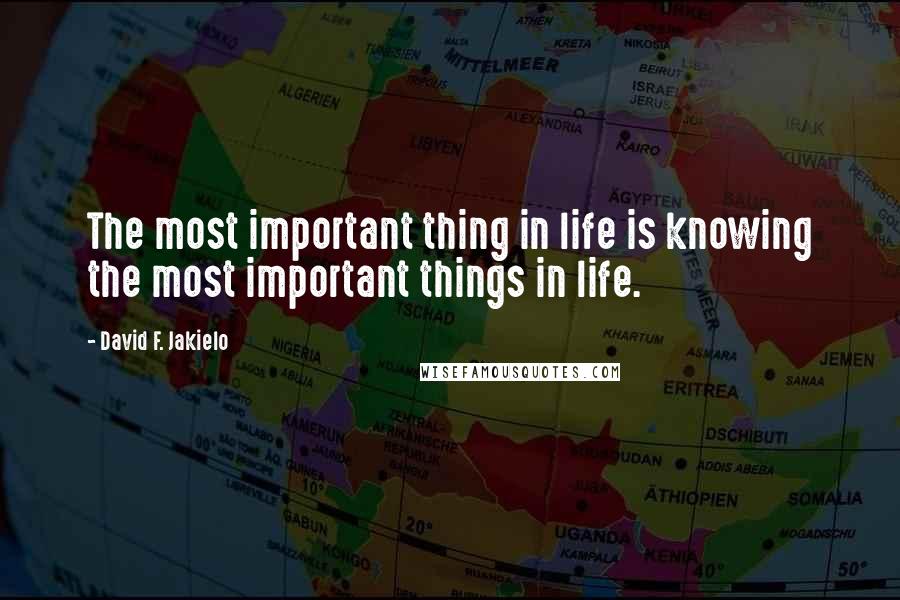 David F. Jakielo Quotes: The most important thing in life is knowing the most important things in life.