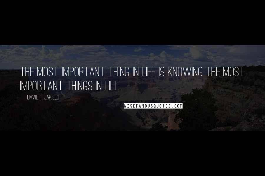 David F. Jakielo Quotes: The most important thing in life is knowing the most important things in life.