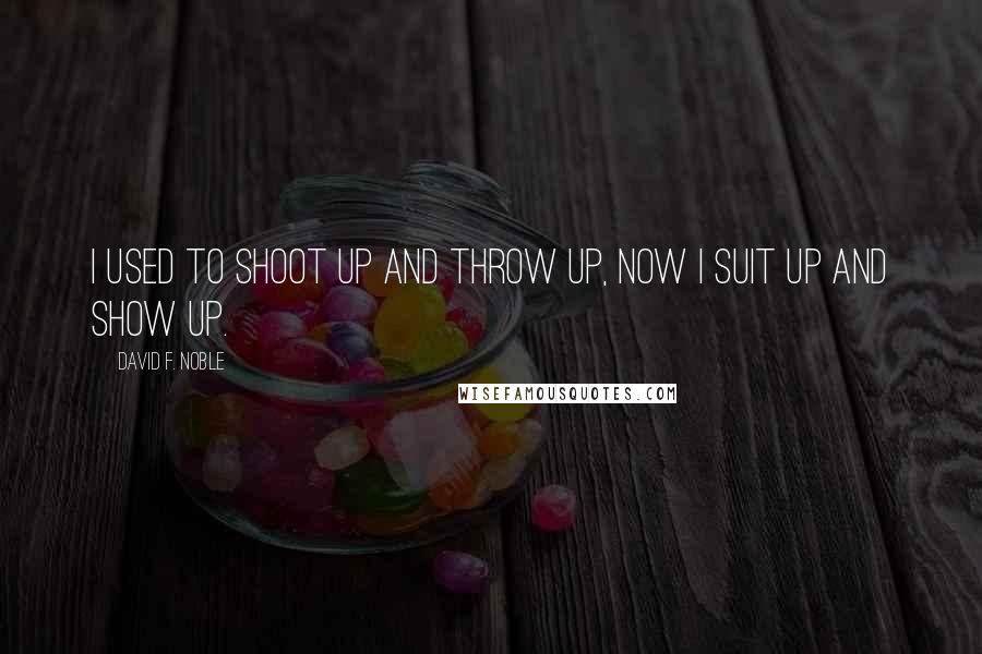 David F. Noble Quotes: I used to shoot up and throw up, now I suit up and show up.