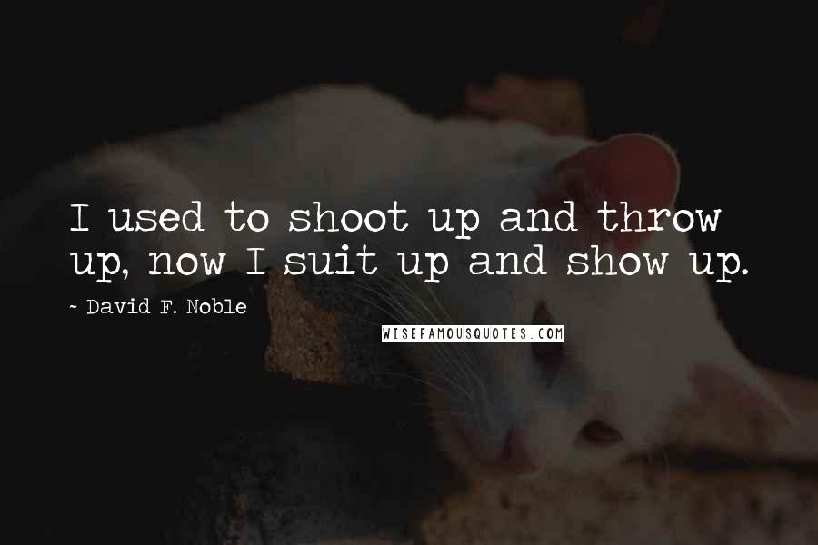 David F. Noble Quotes: I used to shoot up and throw up, now I suit up and show up.