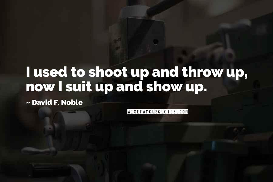 David F. Noble Quotes: I used to shoot up and throw up, now I suit up and show up.