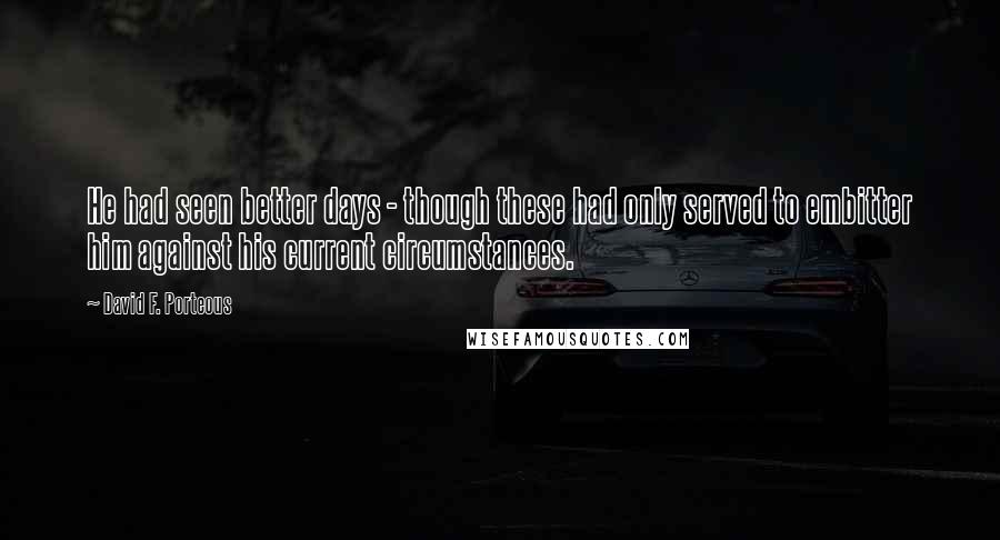 David F. Porteous Quotes: He had seen better days - though these had only served to embitter him against his current circumstances.