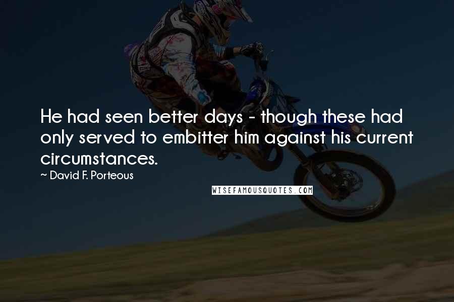 David F. Porteous Quotes: He had seen better days - though these had only served to embitter him against his current circumstances.