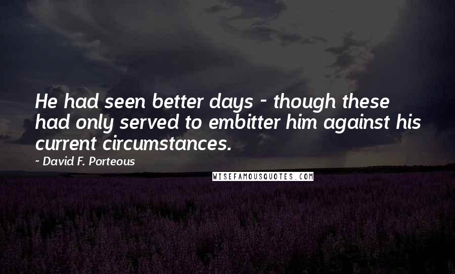 David F. Porteous Quotes: He had seen better days - though these had only served to embitter him against his current circumstances.