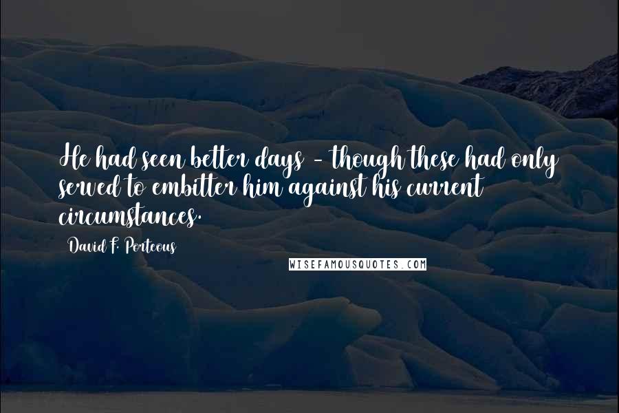 David F. Porteous Quotes: He had seen better days - though these had only served to embitter him against his current circumstances.