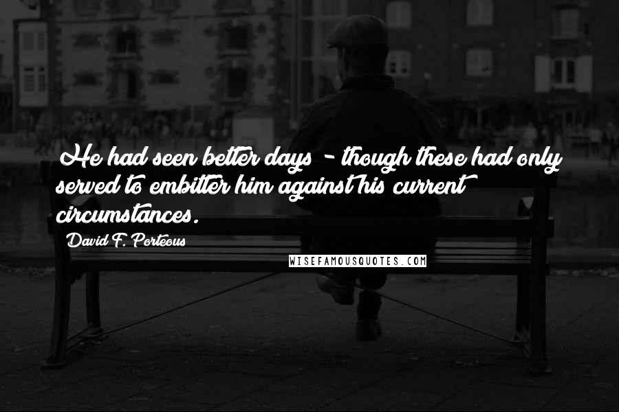 David F. Porteous Quotes: He had seen better days - though these had only served to embitter him against his current circumstances.