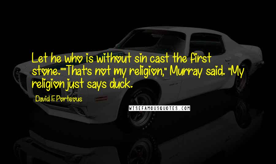 David F. Porteous Quotes: Let he who is without sin cast the first stone.""That's not my religion," Murray said. "My religion just says duck.