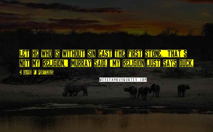 David F. Porteous Quotes: Let he who is without sin cast the first stone.""That's not my religion," Murray said. "My religion just says duck.