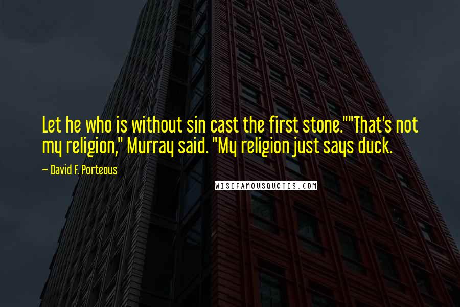 David F. Porteous Quotes: Let he who is without sin cast the first stone.""That's not my religion," Murray said. "My religion just says duck.