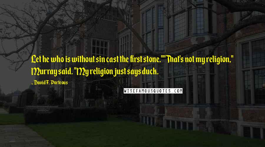 David F. Porteous Quotes: Let he who is without sin cast the first stone.""That's not my religion," Murray said. "My religion just says duck.