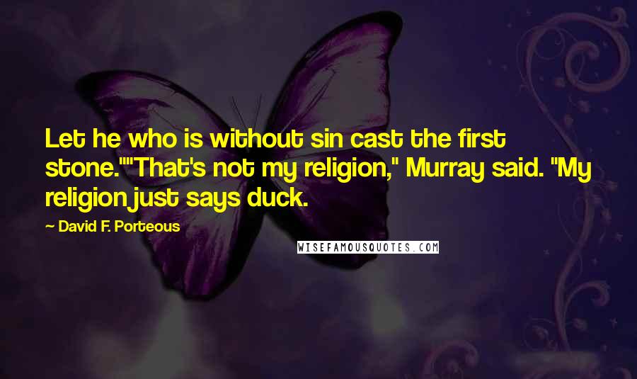 David F. Porteous Quotes: Let he who is without sin cast the first stone.""That's not my religion," Murray said. "My religion just says duck.