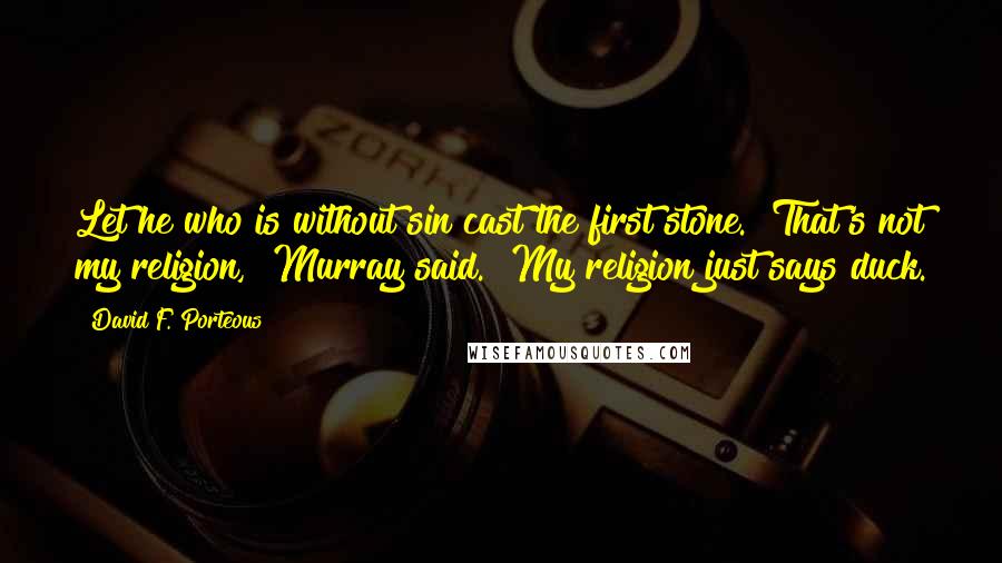 David F. Porteous Quotes: Let he who is without sin cast the first stone.""That's not my religion," Murray said. "My religion just says duck.