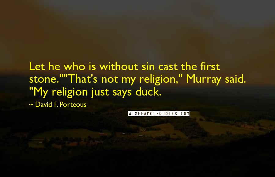 David F. Porteous Quotes: Let he who is without sin cast the first stone.""That's not my religion," Murray said. "My religion just says duck.