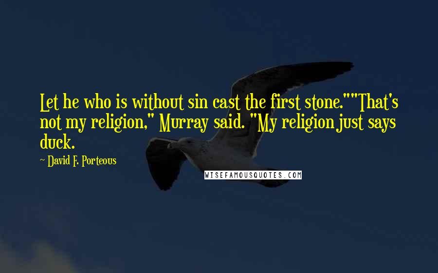 David F. Porteous Quotes: Let he who is without sin cast the first stone.""That's not my religion," Murray said. "My religion just says duck.