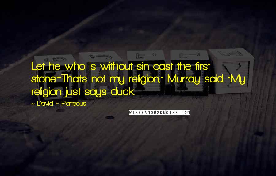 David F. Porteous Quotes: Let he who is without sin cast the first stone.""That's not my religion," Murray said. "My religion just says duck.