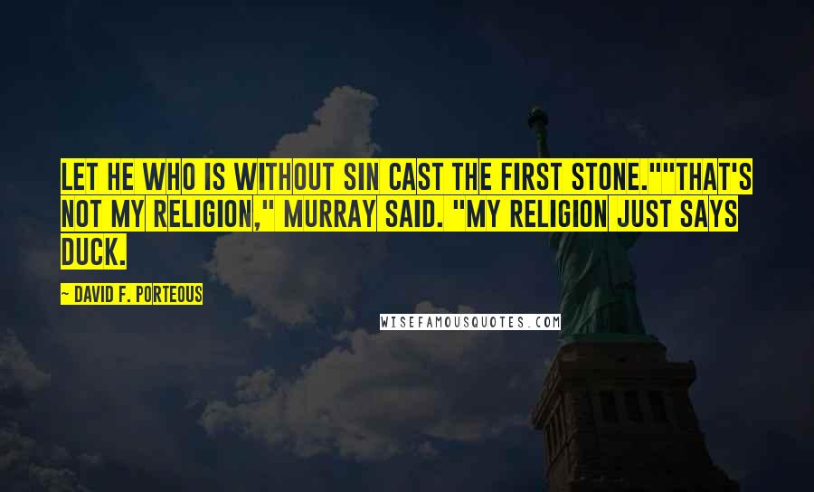 David F. Porteous Quotes: Let he who is without sin cast the first stone.""That's not my religion," Murray said. "My religion just says duck.