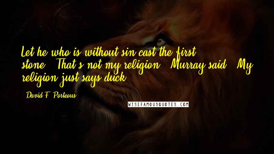 David F. Porteous Quotes: Let he who is without sin cast the first stone.""That's not my religion," Murray said. "My religion just says duck.