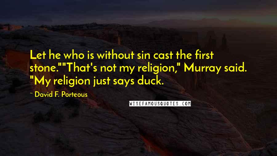 David F. Porteous Quotes: Let he who is without sin cast the first stone.""That's not my religion," Murray said. "My religion just says duck.