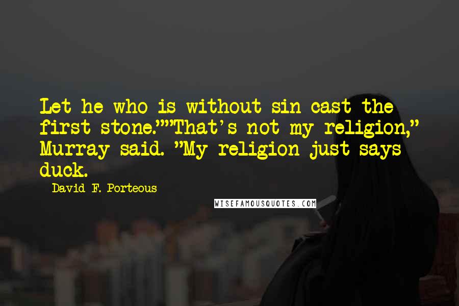 David F. Porteous Quotes: Let he who is without sin cast the first stone.""That's not my religion," Murray said. "My religion just says duck.