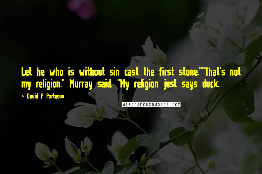 David F. Porteous Quotes: Let he who is without sin cast the first stone.""That's not my religion," Murray said. "My religion just says duck.