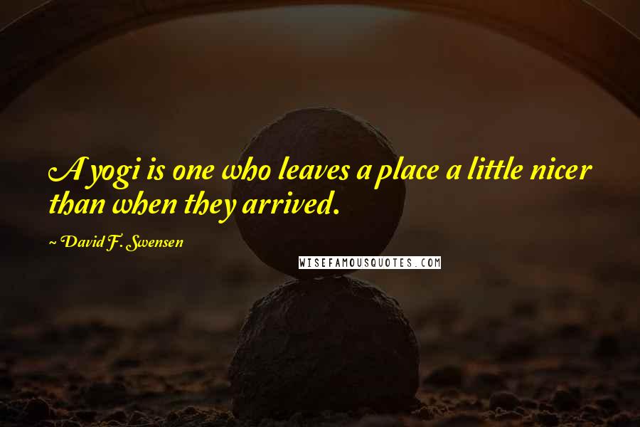 David F. Swensen Quotes: A yogi is one who leaves a place a little nicer than when they arrived.