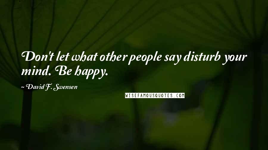David F. Swensen Quotes: Don't let what other people say disturb your mind. Be happy.