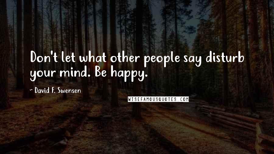 David F. Swensen Quotes: Don't let what other people say disturb your mind. Be happy.