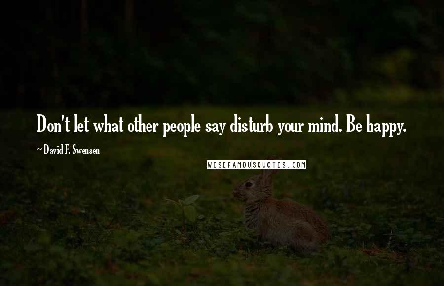 David F. Swensen Quotes: Don't let what other people say disturb your mind. Be happy.