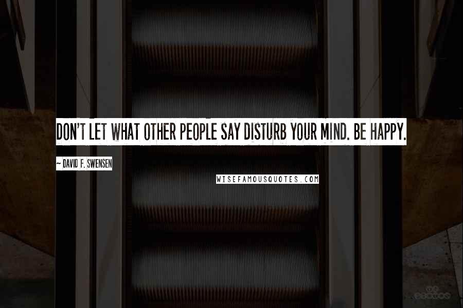 David F. Swensen Quotes: Don't let what other people say disturb your mind. Be happy.