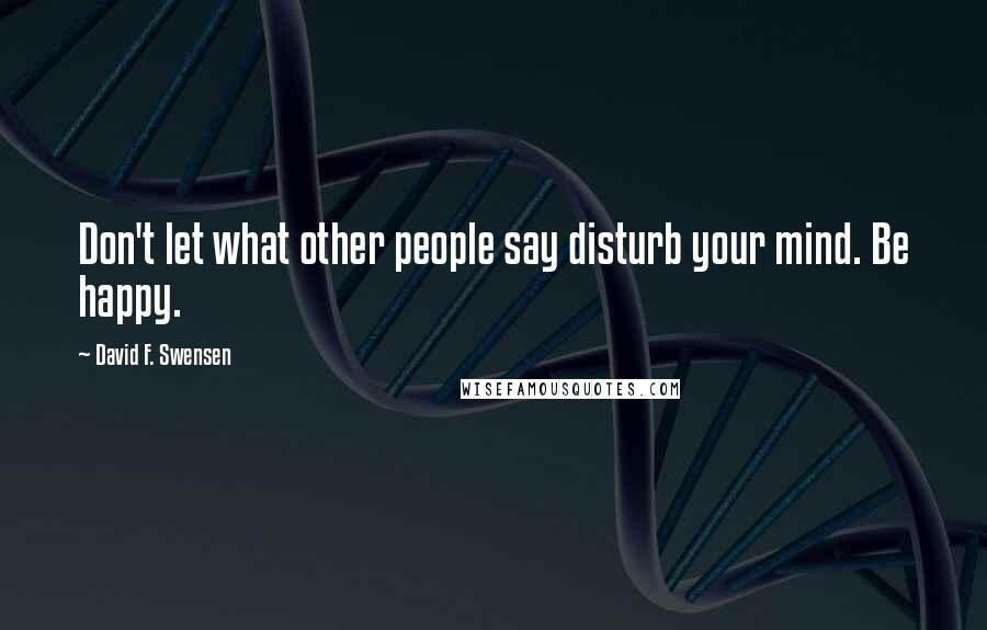 David F. Swensen Quotes: Don't let what other people say disturb your mind. Be happy.