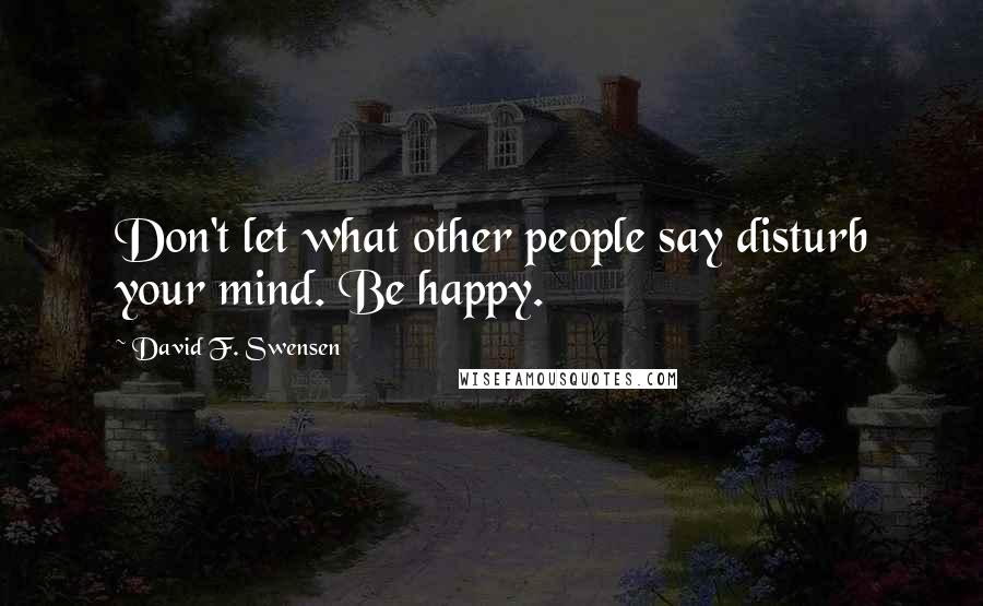 David F. Swensen Quotes: Don't let what other people say disturb your mind. Be happy.