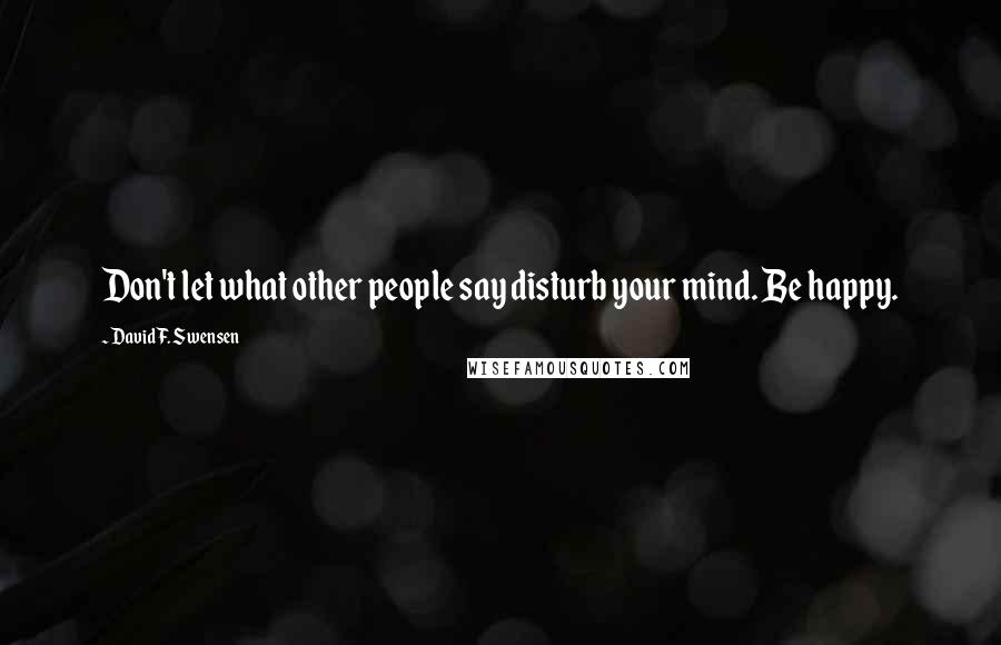 David F. Swensen Quotes: Don't let what other people say disturb your mind. Be happy.