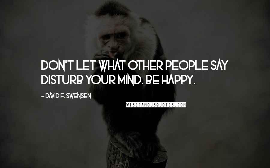 David F. Swensen Quotes: Don't let what other people say disturb your mind. Be happy.