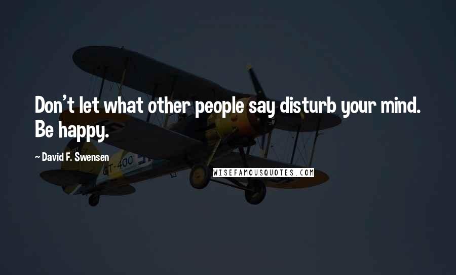 David F. Swensen Quotes: Don't let what other people say disturb your mind. Be happy.