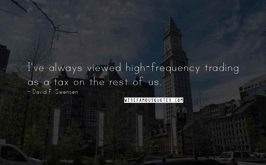 David F. Swensen Quotes: I've always viewed high-frequency trading as a tax on the rest of us.